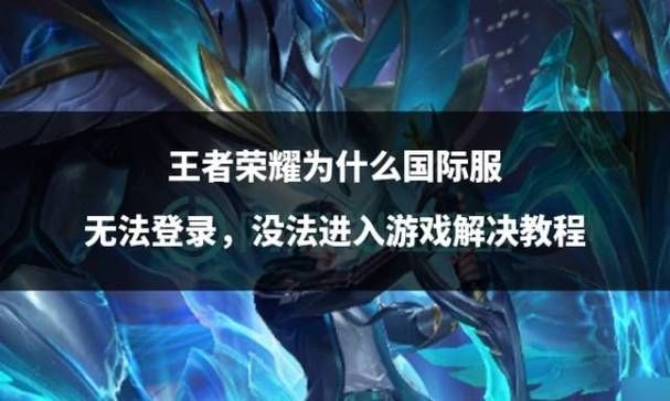 王者荣耀国际版为什么在登陆的时候进不去