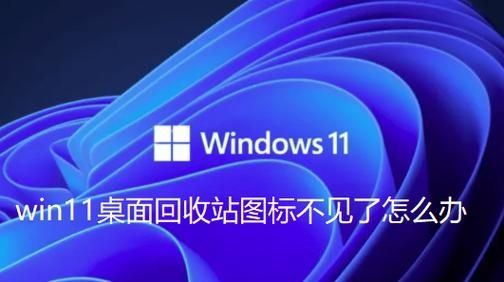 Win11桌面回收站图标不见了怎么办?Win11桌面不显示回收站解决方法