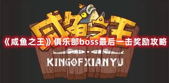 咸鱼之王俱乐部boss最后一击奖励攻略-一听下载站