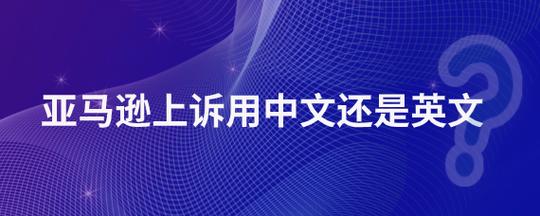 亚马逊上诉用中文还是英文?