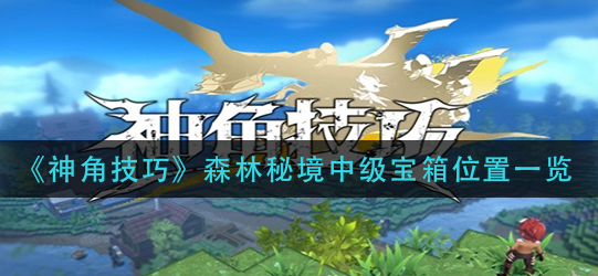 神角技巧森林秘境中级宝箱在哪里获得-一听下载站
