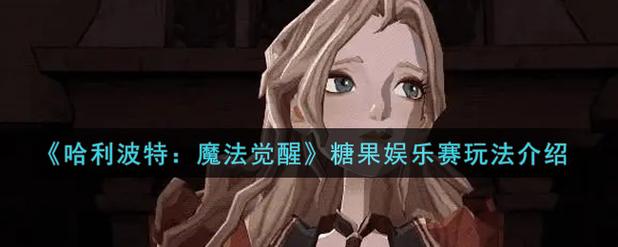 哈利波特魔法觉醒糖果娱乐赛玩法攻略-一听下载站