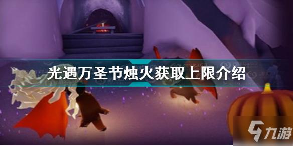 光遇万圣节烛火时间及获取上限是多少-一听下载站