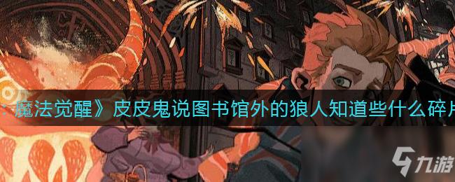 哈利波特魔法觉醒皮皮鬼说图书馆外的狼人知道些什么碎片位置分享-一听下载站