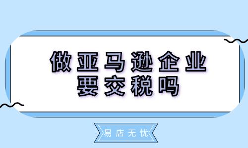 亚马逊本土店铺要交税吗?