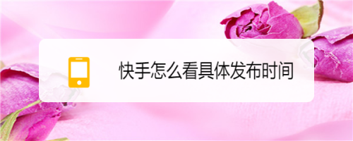 快手在哪看发布时间?怎么知道自己上传的视频已发布?