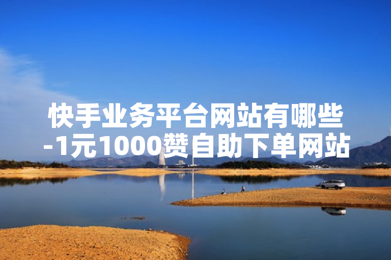快手业务平台网站有哪些-1元1000赞自助下单网站-第1张图片-爪哇科技