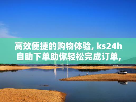 ks自助下单服务平台便宜,ks24小时自助下单商城